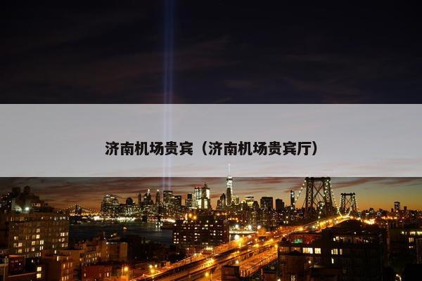 济南机场贵宾（济南机场贵宾厅）