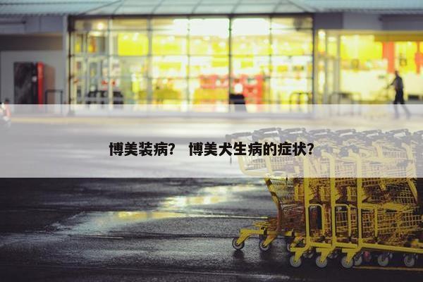 博美装病？ 博美犬生病的症状？