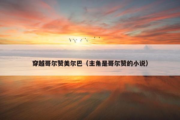 穿越哥尔赞美尔巴（主角是哥尔赞的小说）