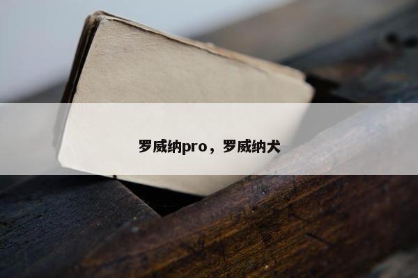 罗威纳pro，罗威纳犬