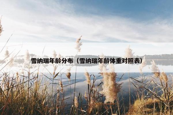雪纳瑞年龄分布（雪纳瑞年龄体重对照表）