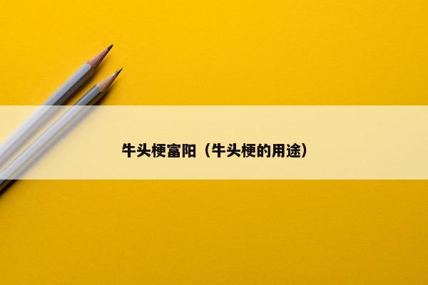 牛头梗富阳（牛头梗的用途）