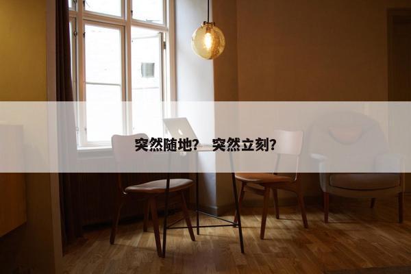 突然随地？ 突然立刻？