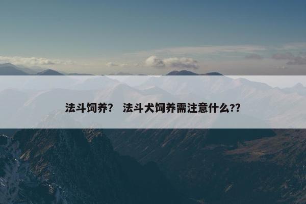 法斗饲养？ 法斗犬饲养需注意什么?？