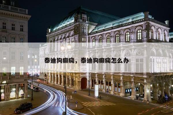 泰迪狗癫痫，泰迪狗癫痫怎么办