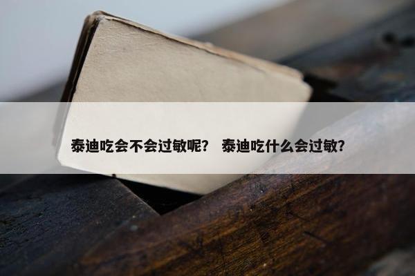 泰迪吃会不会过敏呢？ 泰迪吃什么会过敏？