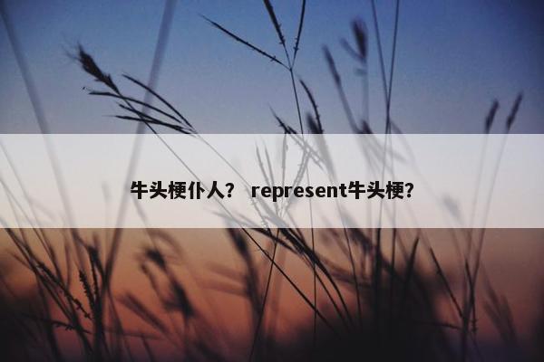 牛头梗仆人？ represent牛头梗？