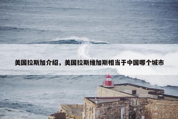 美国拉斯加介绍，美国拉斯维加斯相当于中国哪个城市