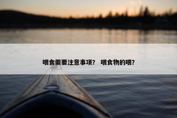 喂食需要注意事项？ 喂食物的喂？