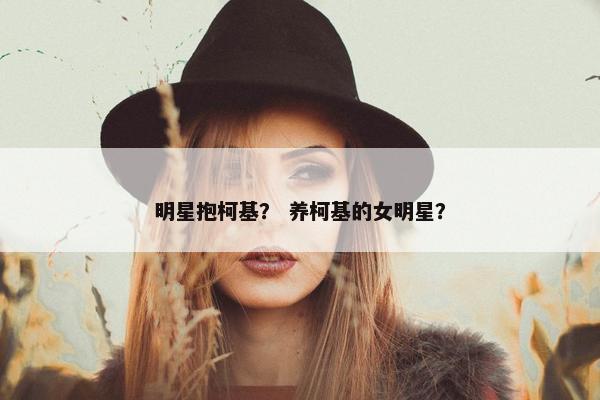 明星抱柯基？ 养柯基的女明星？