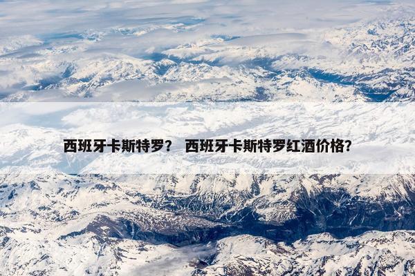 西班牙卡斯特罗？ 西班牙卡斯特罗红酒价格？