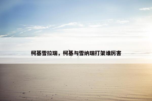 柯基雪拉瑞，柯基与雪纳瑞打架谁厉害