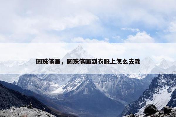圆珠笔画，圆珠笔画到衣服上怎么去除