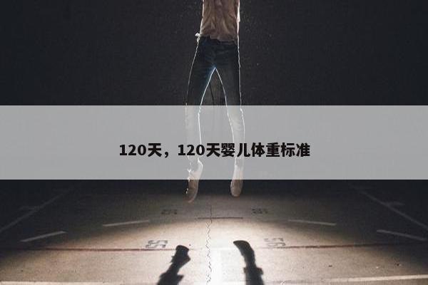 120天，120天婴儿体重标准