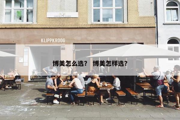 博美怎么选？ 博美怎样选？