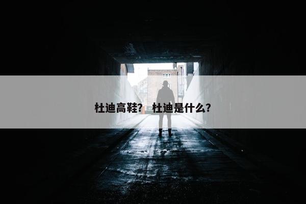 杜迪高鞋？ 杜迪是什么？