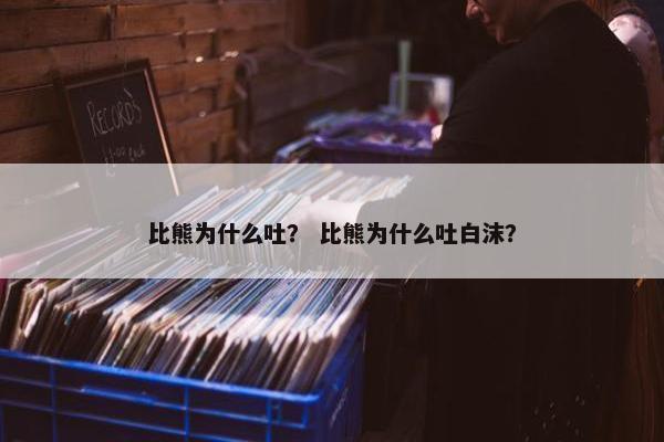 比熊为什么吐? 比熊为什么吐白沫? 比熊为什么吐? 比熊为什么吐白沫?