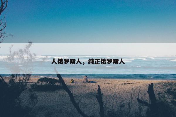 人俄罗斯人，纯正俄罗斯人