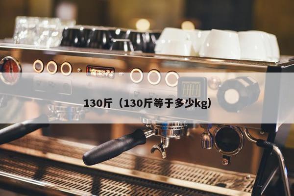 130斤（130斤等于多少kg）