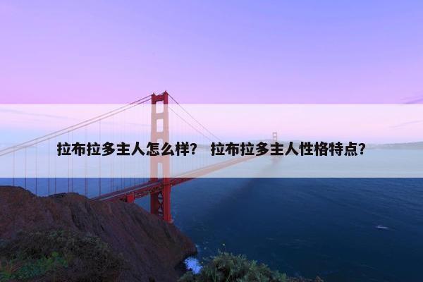拉布拉多主人怎么样？ 拉布拉多主人性格特点？