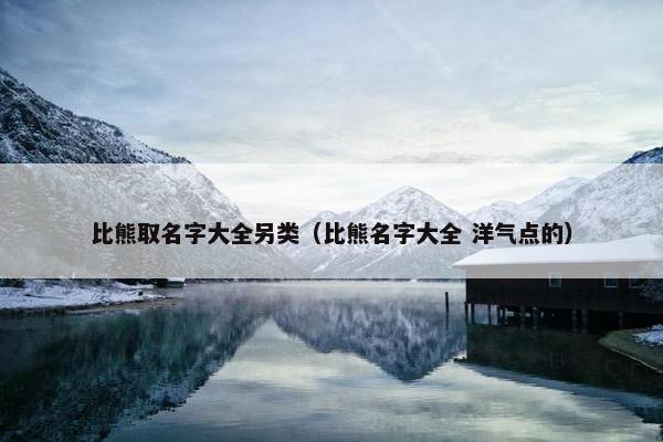 比熊取名字大全另类（比熊名字大全 洋气点的）