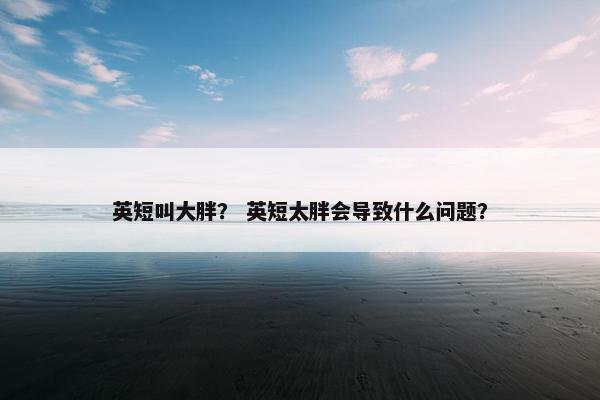 英短叫大胖？ 英短太胖会导致什么问题？