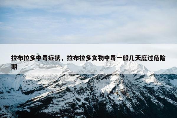 拉布拉多中毒症状，拉布拉多食物中毒一般几天度过危险期