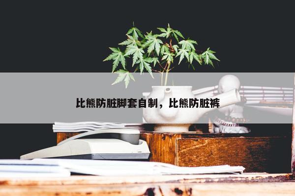 比熊防脏脚套自制，比熊防脏裤