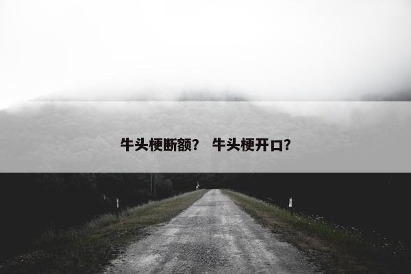 牛头梗断额？ 牛头梗开口？