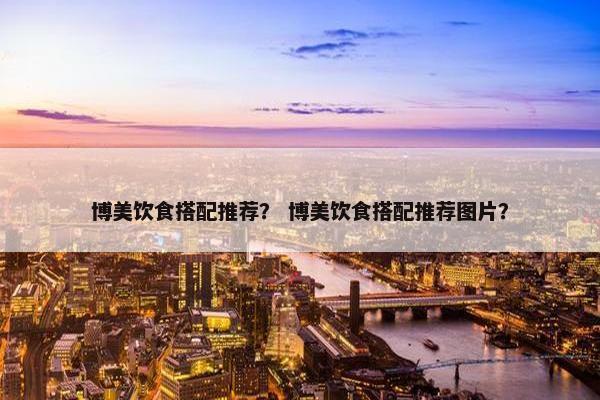 博美饮食搭配推荐？ 博美饮食搭配推荐图片？