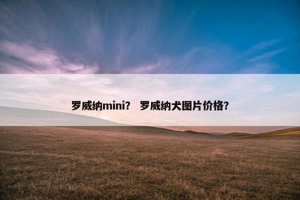 罗威纳mini？ 罗威纳犬图片价格？