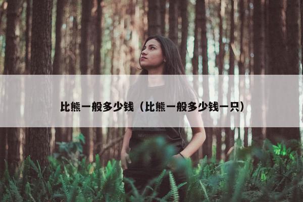 比熊一般多少钱（比熊一般多少钱一只）
