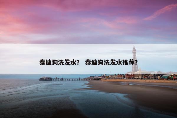 泰迪狗洗发水？ 泰迪狗洗发水推荐？