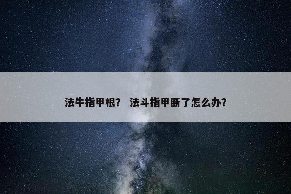 法牛指甲根？ 法斗指甲断了怎么办？