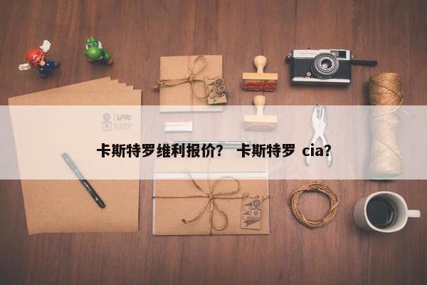 卡斯特罗维利报价？ 卡斯特罗 cia？