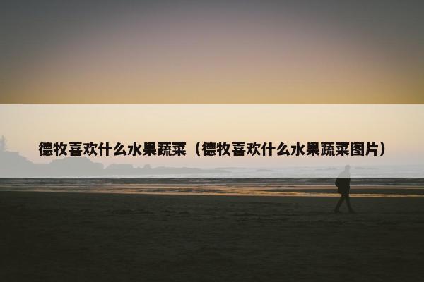 德牧喜欢什么水果蔬菜（德牧喜欢什么水果蔬菜图片）