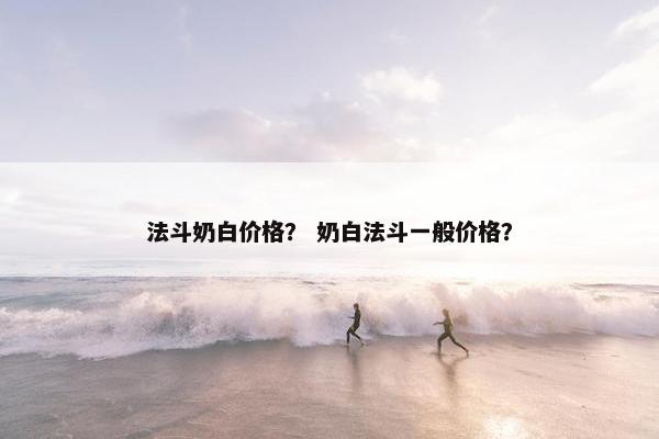 法斗奶白价格？ 奶白法斗一般价格？