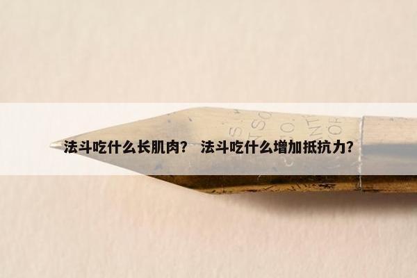 法斗吃什么长肌肉？ 法斗吃什么增加抵抗力？