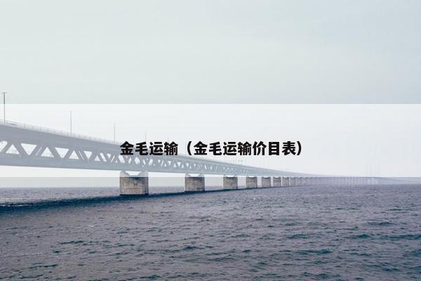 金毛运输（金毛运输价目表）