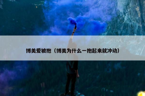 博美爱被抱（博美为什么一抱起来就冲动）
