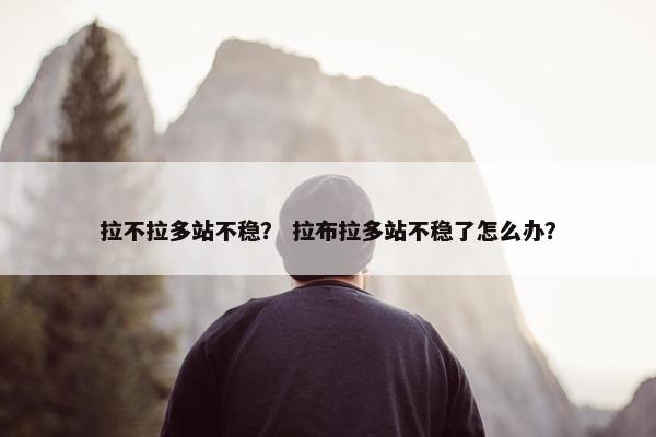 拉不拉多站不稳？ 拉布拉多站不稳了怎么办？
