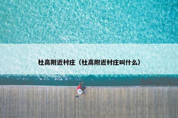 杜高附近村庄（杜高附近村庄叫什么）