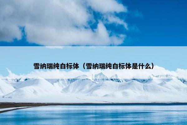 雪纳瑞纯白标体（雪纳瑞纯白标体是什么）