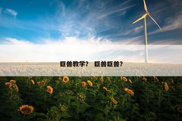 巨兽教学？ 巨兽巨兽？