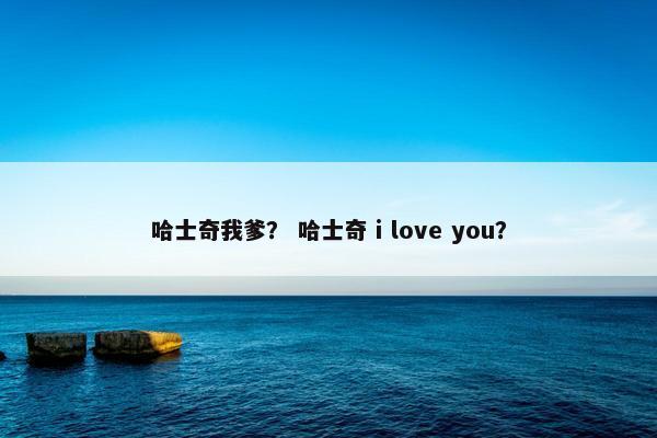 哈士奇我爹？ 哈士奇 i love you？
