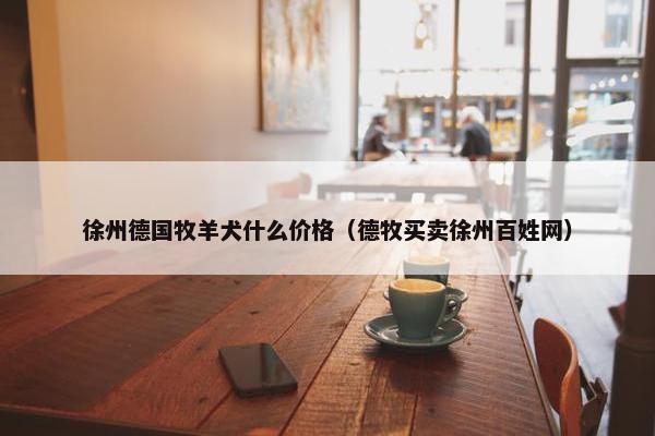 徐州德国牧羊犬什么价格（德牧买卖徐州百姓网）