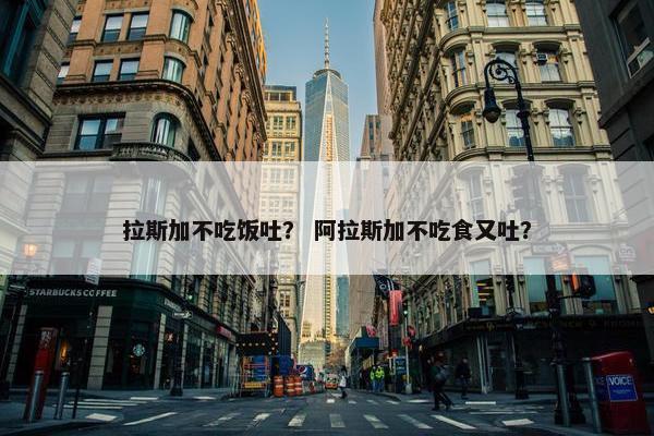 拉斯加不吃饭吐？ 阿拉斯加不吃食又吐？