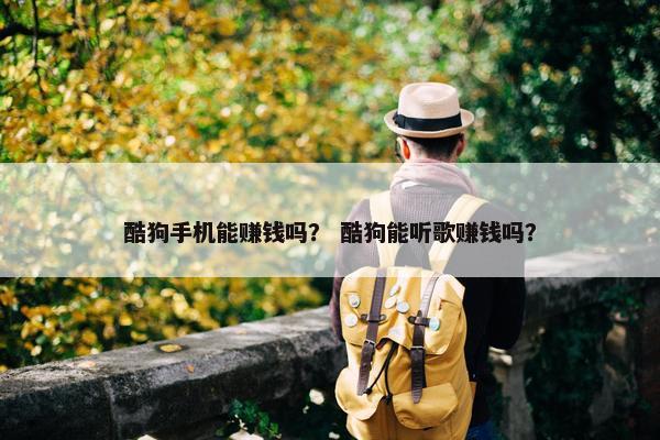酷狗手机能赚钱吗？ 酷狗能听歌赚钱吗？