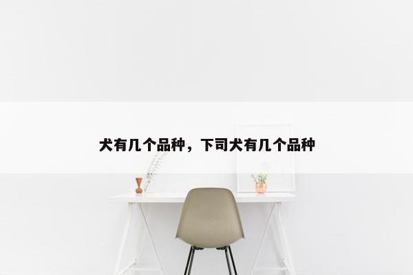 犬有几个品种，下司犬有几个品种