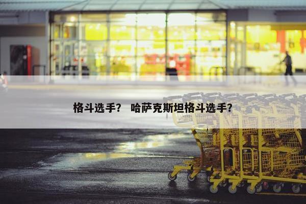 格斗选手？ 哈萨克斯坦格斗选手？